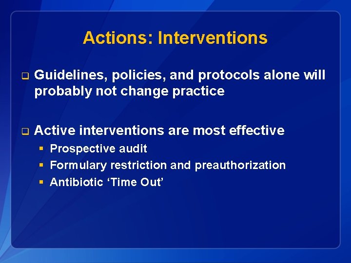 Actions: Interventions q Guidelines, policies, and protocols alone will probably not change practice q