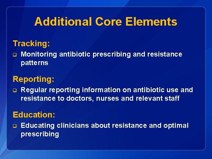 Additional Core Elements Tracking: q Monitoring antibiotic prescribing and resistance patterns Reporting: q Regular