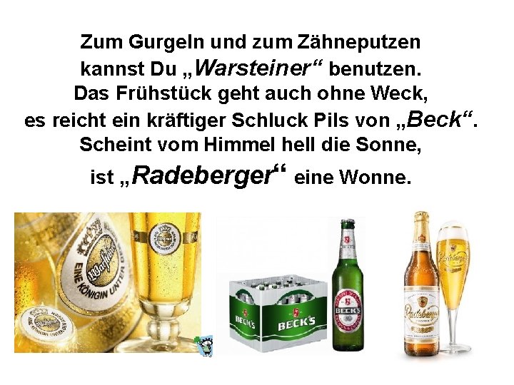 Zum Gurgeln und zum Zähneputzen kannst Du „Warsteiner“ benutzen. Das Frühstück geht auch ohne