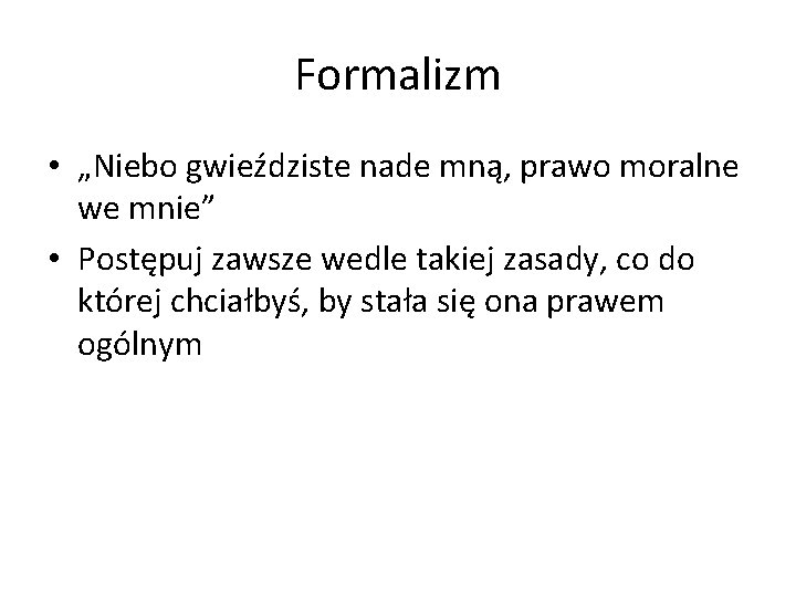 Formalizm • „Niebo gwieździste nade mną, prawo moralne we mnie” • Postępuj zawsze wedle