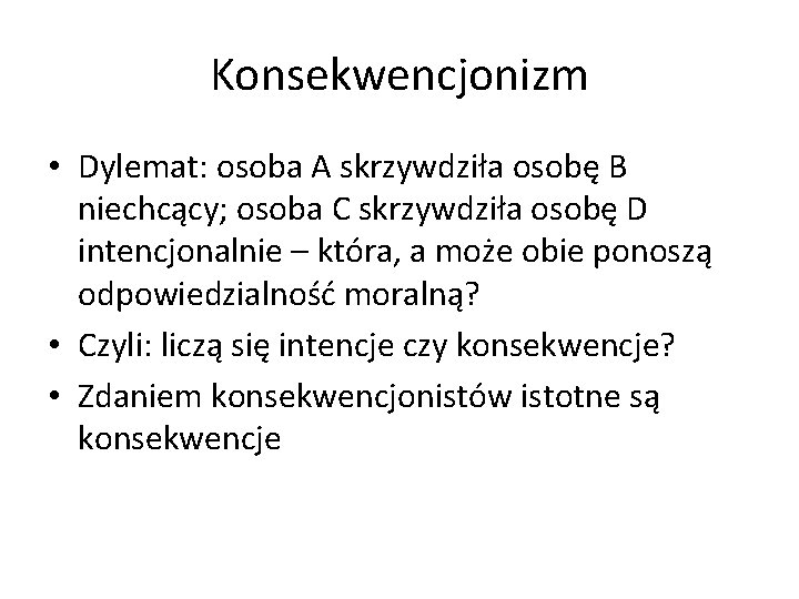Konsekwencjonizm • Dylemat: osoba A skrzywdziła osobę B niechcący; osoba C skrzywdziła osobę D
