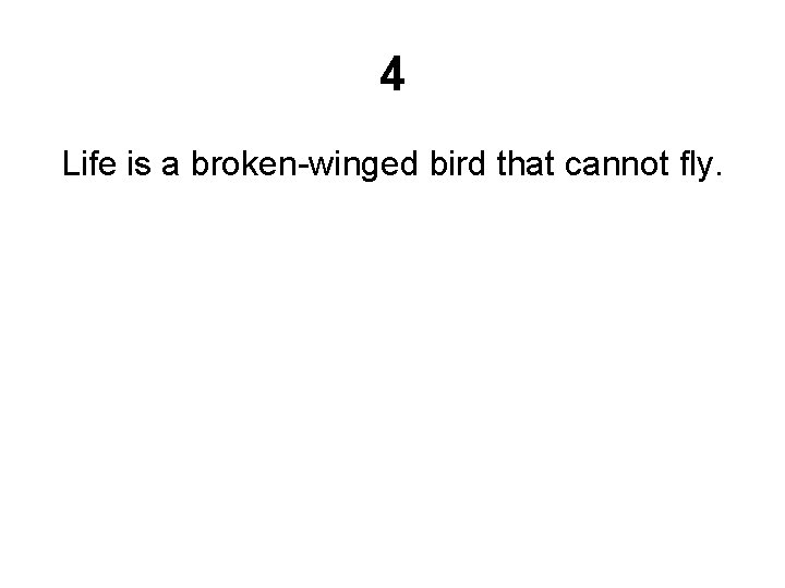 4 Life is a broken-winged bird that cannot fly. 