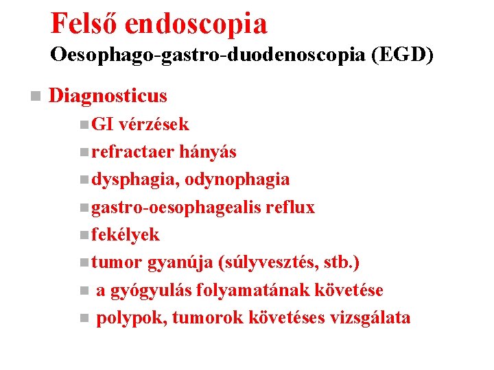 Felső endoscopia Oesophago-gastro-duodenoscopia (EGD) n Diagnosticus n GI vérzések n refractaer hányás n dysphagia,