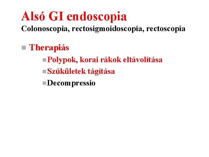 Alsó GI endoscopia Colonoscopia, rectosigmoidoscopia, rectoscopia n Therapiás n Polypok, korai rákok eltávolítása n