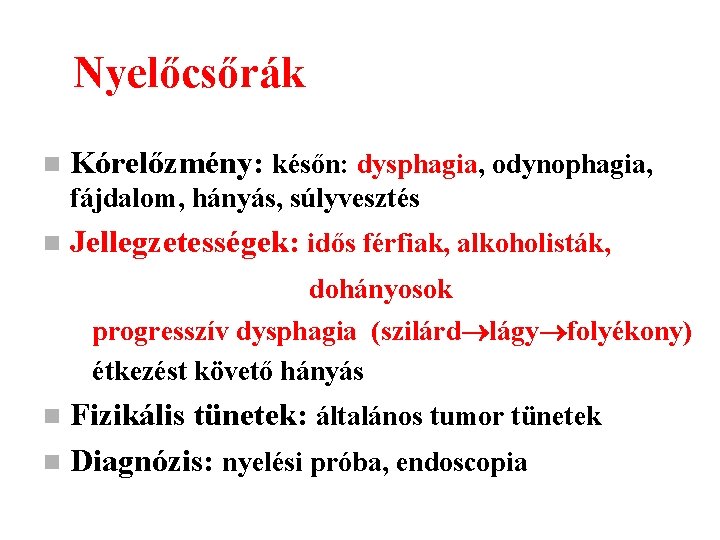 Nyelőcsőrák n Kórelőzmény: későn: dysphagia, odynophagia, fájdalom, hányás, súlyvesztés n Jellegzetességek: idős férfiak, alkoholisták,