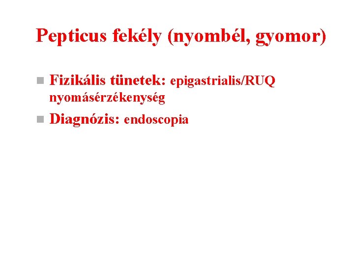 Pepticus fekély (nyombél, gyomor) n Fizikális tünetek: epigastrialis/RUQ nyomásérzékenység n Diagnózis: endoscopia 