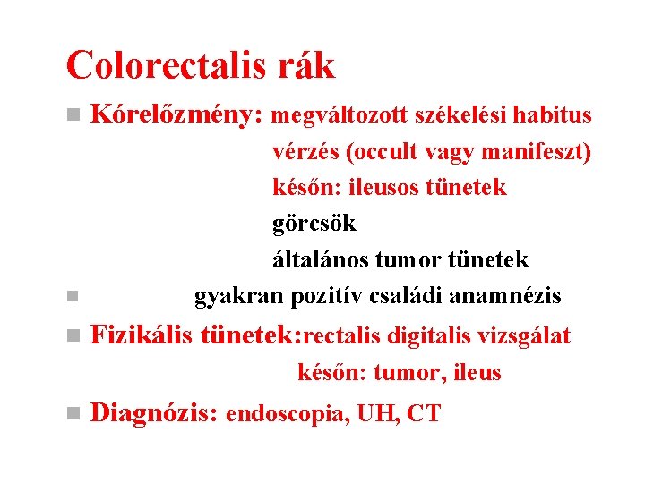 Colorectalis rák n Kórelőzmény: megváltozott székelési habitus n vérzés (occult vagy manifeszt) későn: ileusos