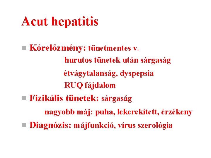 Acut hepatitis n Kórelőzmény: tünetmentes v. hurutos tünetek után sárgaság étvágytalanság, dyspepsia RUQ fájdalom