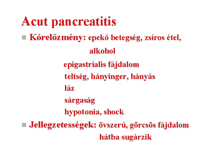 Acut pancreatitis n Kórelőzmény: epekő betegség, zsíros étel, alkohol epigastrialis fájdalom teltség, hányinger, hányás