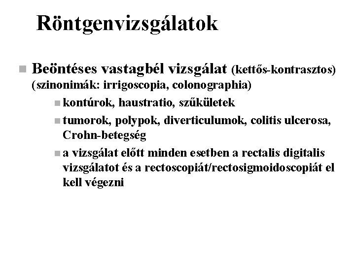 Röntgenvizsgálatok n Beöntéses vastagbél vizsgálat (kettős-kontrasztos) (szinonimák: irrigoscopia, colonographia) n kontúrok, haustratio, szűkületek n