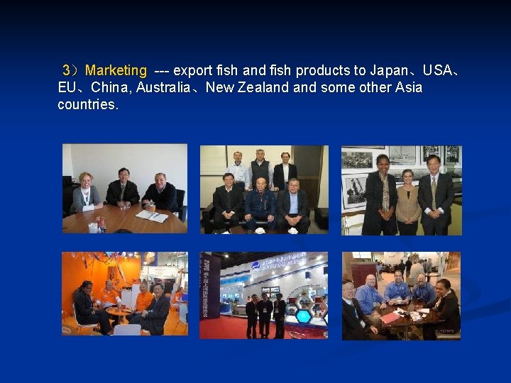 3)Marketing --- export fish and fish products to Japan、USA、 EU、China, Australia、New Zealand some other 3)Marketing --- export fish and fish products to Japan、USA、 EU、China, Australia、New Zealand some other