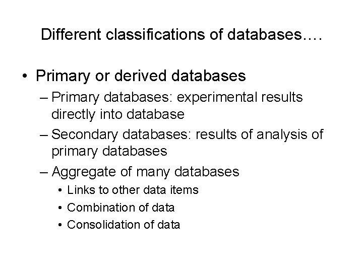 Different classifications of databases…. • Primary or derived databases – Primary databases: experimental results Different classifications of databases…. • Primary or derived databases – Primary databases: experimental results