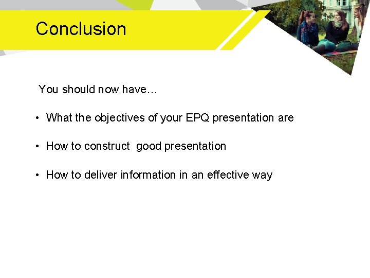 Conclusion You should now have… • What the objectives of your EPQ presentation are