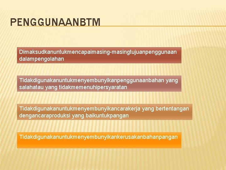 PENGGUNAANBTM Dimaksudkanuntukmencapaimasing-masingtujuanpenggunaan dalampengolahan Tidakdigunakanuntukmenyembunyikanpenggunaanbahan yang salahatau yang tidakmemenuhipersyaratan Tidakdigunakanuntukmenyembunyikancarakerja yang bertentangan dengancaraproduksi yang baikuntukpangan PENGGUNAANBTM Dimaksudkanuntukmencapaimasing-masingtujuanpenggunaan dalampengolahan Tidakdigunakanuntukmenyembunyikanpenggunaanbahan yang salahatau yang tidakmemenuhipersyaratan Tidakdigunakanuntukmenyembunyikancarakerja yang bertentangan dengancaraproduksi yang baikuntukpangan