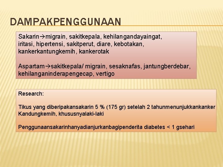 DAMPAKPENGGUNAAN Sakarin migrain, sakitkepala, kehilangandayaingat, iritasi, hipertensi, sakitperut, diare, kebotakan, kankerkantungkemih, kankerotak Aspartam sakitkepala/ DAMPAKPENGGUNAAN Sakarin migrain, sakitkepala, kehilangandayaingat, iritasi, hipertensi, sakitperut, diare, kebotakan, kankerkantungkemih, kankerotak Aspartam sakitkepala/