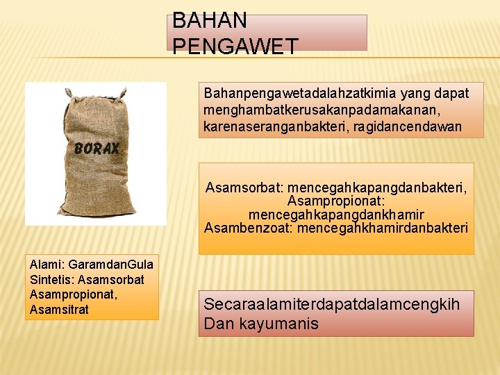 BAHAN PENGAWET Bahanpengawetadalahzatkimia yang dapat menghambatkerusakanpadamakanan, karenaseranganbakteri, ragidancendawan Asamsorbat: mencegahkapangdanbakteri, Asampropionat: mencegahkapangdankhamir Asambenzoat: mencegahkhamirdanbakteri BAHAN PENGAWET Bahanpengawetadalahzatkimia yang dapat menghambatkerusakanpadamakanan, karenaseranganbakteri, ragidancendawan Asamsorbat: mencegahkapangdanbakteri, Asampropionat: mencegahkapangdankhamir Asambenzoat: mencegahkhamirdanbakteri