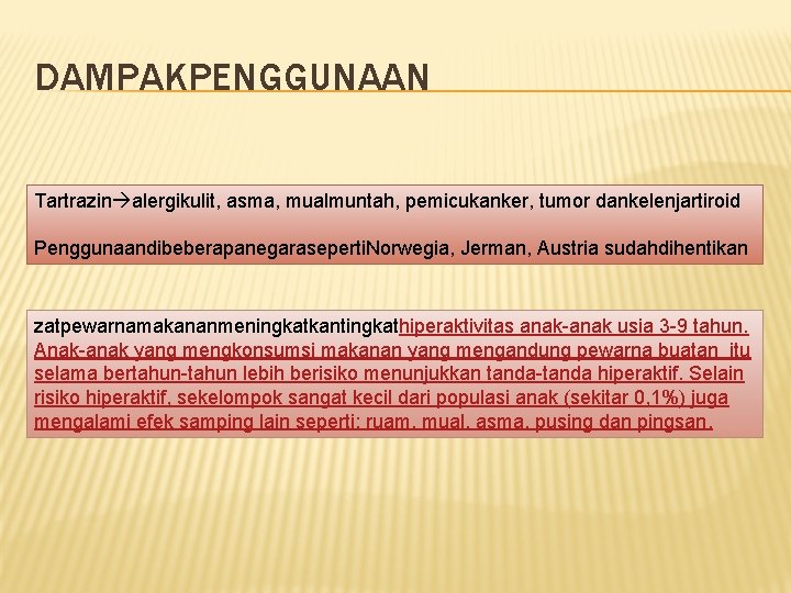DAMPAKPENGGUNAAN Tartrazin alergikulit, asma, mualmuntah, pemicukanker, tumor dankelenjartiroid Penggunaandibeberapanegaraseperti. Norwegia, Jerman, Austria sudahdihentikan zatpewarnamakananmeningkatkantingkathiperaktivitas DAMPAKPENGGUNAAN Tartrazin alergikulit, asma, mualmuntah, pemicukanker, tumor dankelenjartiroid Penggunaandibeberapanegaraseperti. Norwegia, Jerman, Austria sudahdihentikan zatpewarnamakananmeningkatkantingkathiperaktivitas