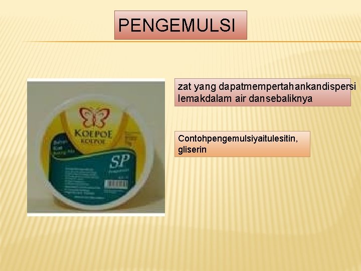 PENGEMULSI zat yang dapatmempertahankandispersi lemakdalam air dansebaliknya Contohpengemulsiyaitulesitin, gliserin PENGEMULSI zat yang dapatmempertahankandispersi lemakdalam air dansebaliknya Contohpengemulsiyaitulesitin, gliserin