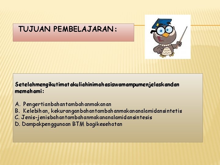 TUJUAN PEMBELAJARAN : Setelahmengikutimatakuliahinimahasiswamampumenjelaskandan memahami: A. Pengertianbahantambahanmakanan B. Kelebihan, kekuranganbahantambahanmakananalamidansintetis C. Jenis-jenisbahantambahanmakananalamidansintesis D. Dampakpenggunaan TUJUAN PEMBELAJARAN : Setelahmengikutimatakuliahinimahasiswamampumenjelaskandan memahami: A. Pengertianbahantambahanmakanan B. Kelebihan, kekuranganbahantambahanmakananalamidansintetis C. Jenis-jenisbahantambahanmakananalamidansintesis D. Dampakpenggunaan