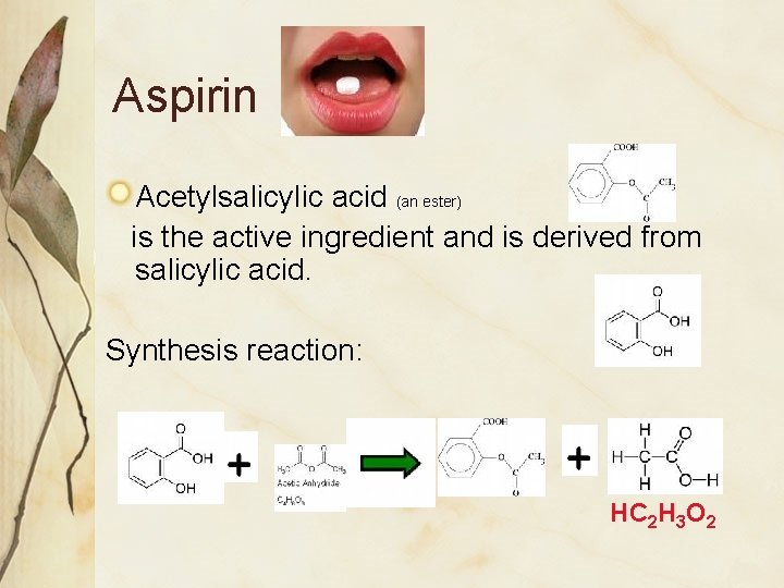 Aspirin Acetylsalicylic acid (an ester) is the active ingredient and is derived from salicylic