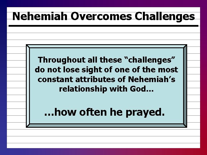 Nehemiah Overcomes Challenges Throughout all these “challenges” do not lose sight of one of