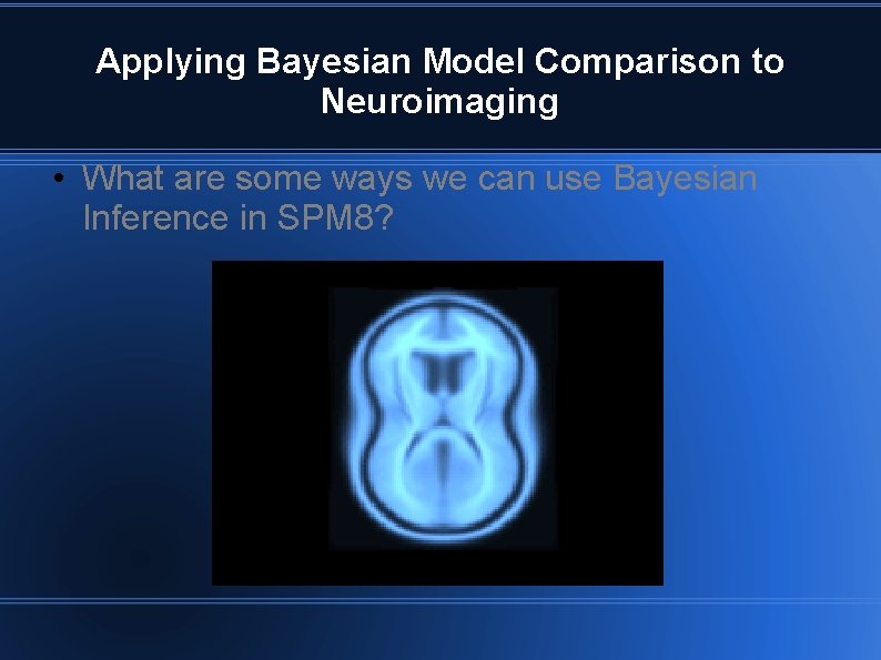 Applying Bayesian Model Comparison to Neuroimaging • What are some ways we can use