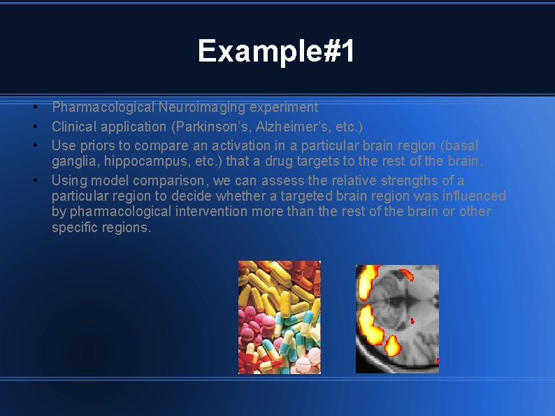 Example#1 • Pharmacological Neuroimaging experiment • Clinical application (Parkinson’s, Alzheimer’s, etc. ) • Use