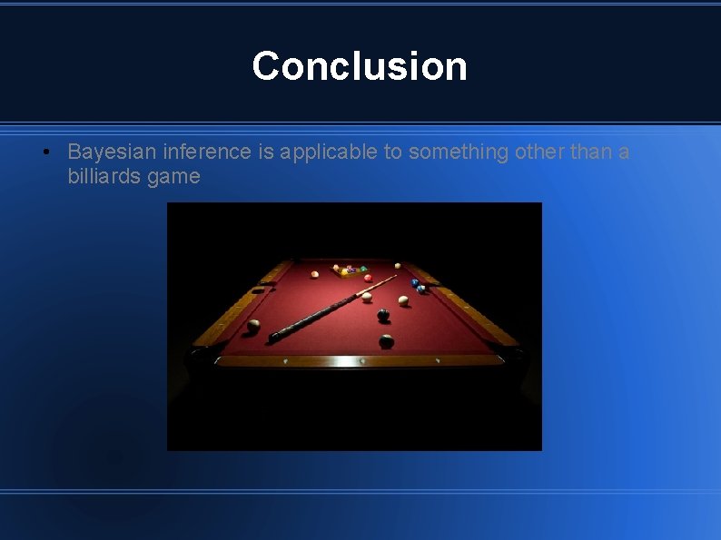 Conclusion • Bayesian inference is applicable to something other than a billiards game 