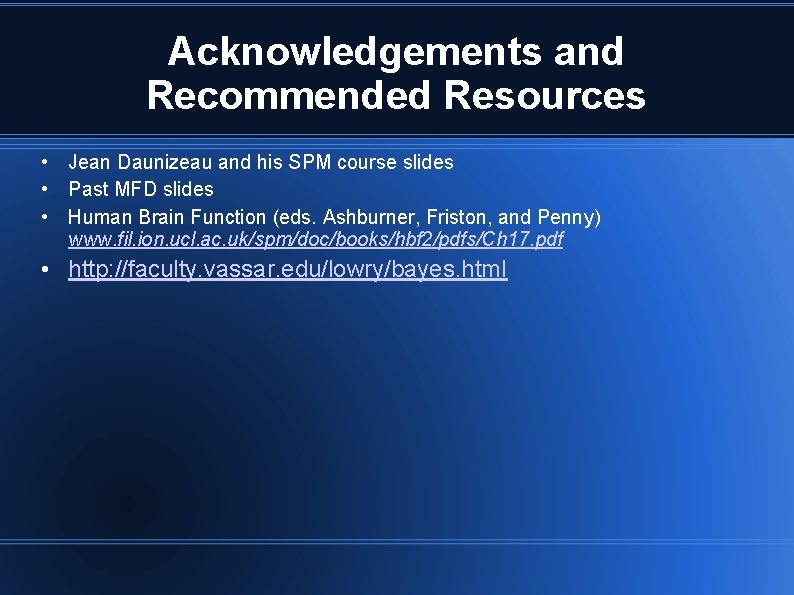 Acknowledgements and Recommended Resources • Jean Daunizeau and his SPM course slides • Past