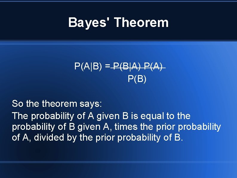 Bayes' Theorem P(A|B) = P(B|A) P(B) So theorem says: The probability of A given