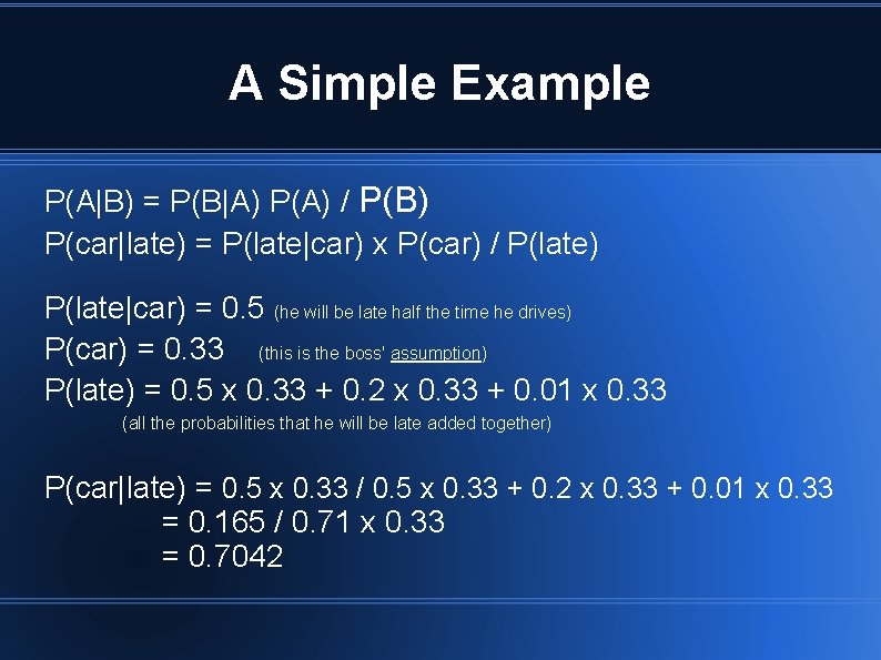 A Simple Example P(A|B) = P(B|A) P(A) / P(B) P(car|late) = P(late|car) x P(car)
