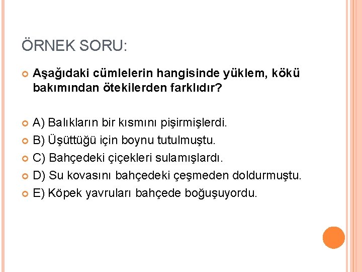 ÖRNEK SORU: Aşağıdaki cümlelerin hangisinde yüklem, kökü bakımından ötekilerden farklıdır? A) Balıkların bir kısmını