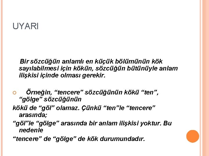 UYARI Bir sözcüğün anlamlı en küçük bölümünün kök sayılabilmesi için kökün, sözcüğün bütünüyle anlam