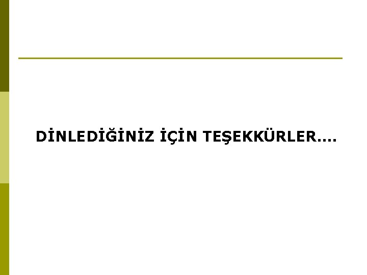 DİNLEDİĞİNİZ İÇİN TEŞEKKÜRLER…. 