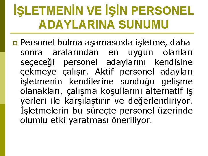 İŞLETMENİN VE İŞİN PERSONEL ADAYLARINA SUNUMU p Personel bulma aşamasında işletme, daha sonra aralarından