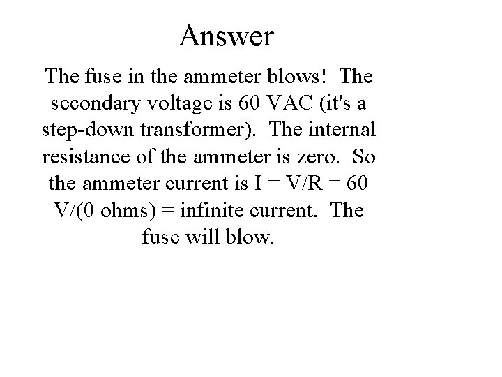 Answer The fuse in the ammeter blows! The secondary voltage is 60 VAC (it's
