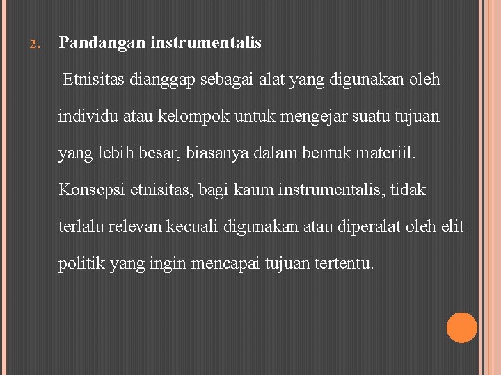 2. Pandangan instrumentalis Etnisitas dianggap sebagai alat yang digunakan oleh individu atau kelompok untuk