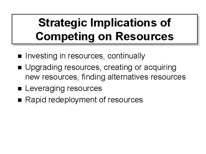 Strategic Implications of Competing on Resources n n Investing in resources, continually Upgrading resources,