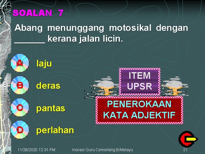 SOALAN 7 Abang menunggang motosikal dengan ______ kerana jalan licin. A laju ITEM UPSR