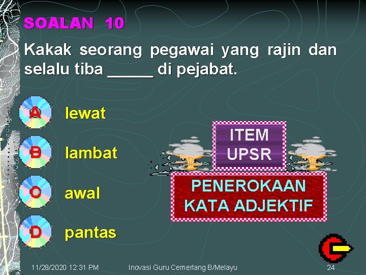 SOALAN 10 Kakak seorang pegawai yang rajin dan selalu tiba _____ di pejabat. A