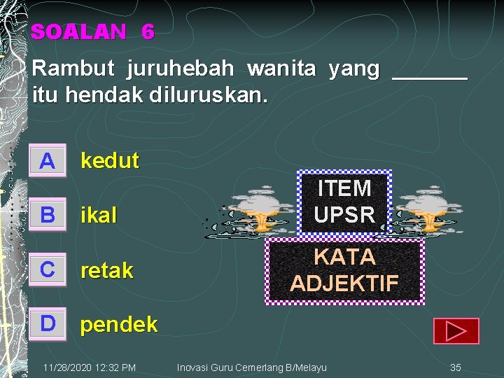 SOALAN 6 Rambut juruhebah wanita yang ______ itu hendak diluruskan. A B kedut ikal