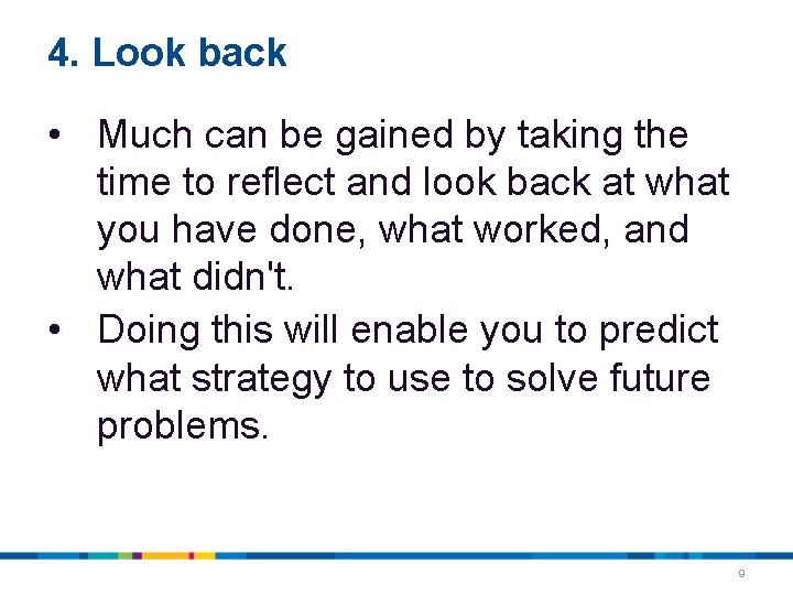 4. Look back • Much can be gained by taking the time to reflect 4. Look back • Much can be gained by taking the time to reflect