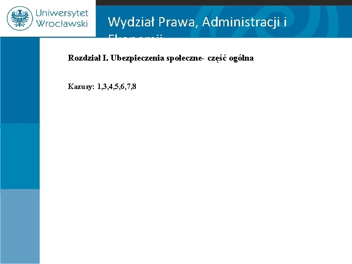 Wydział Prawa, Administracji i Ekonomii Rozdział I. Ubezpieczenia społeczne- część ogólna Kazusy: 1, 3,