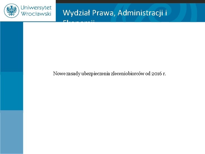 Wydział Prawa, Administracji i Ekonomii Nowe zasady ubezpieczenia zleceniobiorców od 2016 r. 