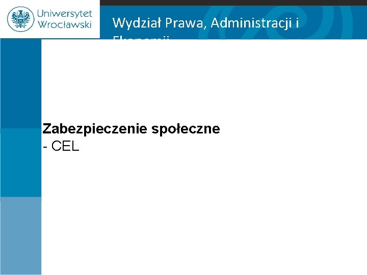 Wydział Prawa, Administracji i Ekonomii Zabezpieczenie społeczne - CEL 