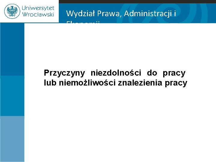 Wydział Prawa, Administracji i Ekonomii Przyczyny niezdolności do pracy lub niemożliwości znalezienia pracy 