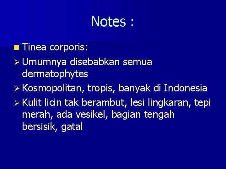 Notes : n Tinea corporis: Ø Umumnya disebabkan semua dermatophytes Ø Kosmopolitan, tropis, banyak