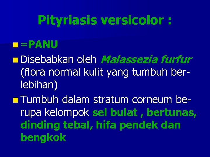 Pityriasis versicolor : n =PANU oleh Malassezia furfur (flora normal kulit yang tumbuh berlebihan)