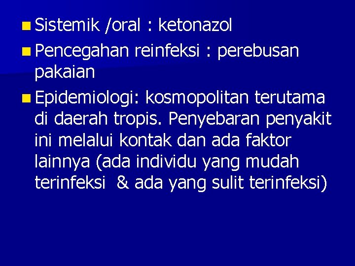 n Sistemik /oral : ketonazol n Pencegahan reinfeksi : perebusan pakaian n Epidemiologi: kosmopolitan