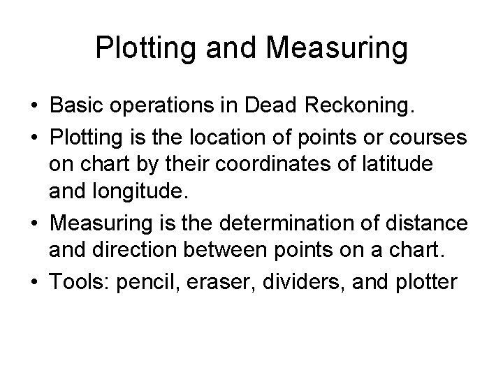 Plotting and Measuring • Basic operations in Dead Reckoning. • Plotting is the location